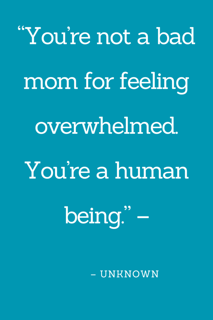 “You’re not a bad mom for feeling overwhelmed. You’re a human being.”