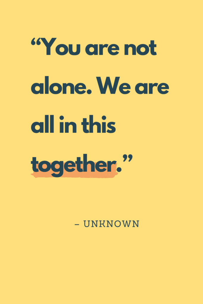 you are not alone. We are all in this together